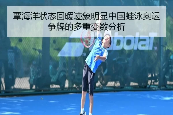 覃海洋状态回暖迹象明显中国蛙泳奥运争牌的多重变数分析